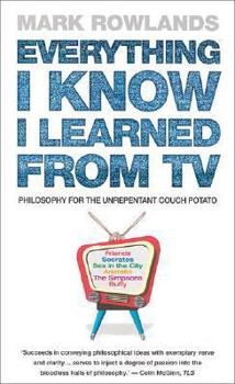 Paperback Everything I Know I Learned from TV: Philosophy for the Unrepentant Couch Potato Book