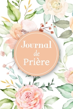 Journal de prière: Carnet de prière | Pour les femmes chrétiennes amoureuses des saintes écritures | Un outil idéal pour noter et garder une trace de ... et vos louanges au quotidien (French Edition)