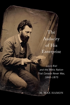 Hardcover The Audacity of His Enterprise: Louis Riel and the Métis Nation That Canada Never Was, 1840-1875 Book
