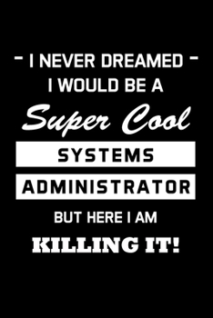 Paperback I Never Dreamed I Would Be A Super Cool Systems Administrator: Administrator Gifts - Blank Lined Notebook Journal - (6 x 9 Inches) - 120 Pages Book