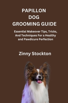 PAPILLON DOG GROOMING GUIDE: Essential Makeover Tips, Tricks, And Techniques For a Healthy and Pawdicure Perfection