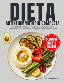 Dieta Antinfiammatoria Completa: Ricette facili e deliziose con porzioni adatte a ridurre l'infiammazione, aumentare l'energia e un piano alimentare (Italian Edition)