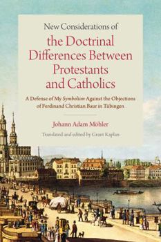 New Considerations of the Doctrinal Differences Between Catholics and Protestants: A Defense of My Symbolism Against the Objections of Ferdinand Christian Baur in Tübingen