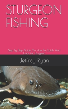 Paperback Sturgeon Fishing: Step By Step Guide On How To Catch And Care For Sturgeon Book