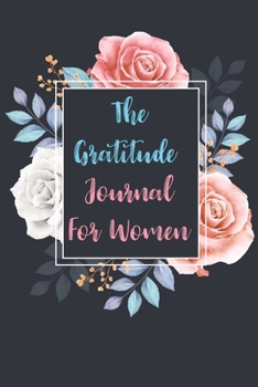 Paperback The Gratitude Journal For Women: 5 Minute Practice gratitude and Daily Reflection of Mindful Thankfulness with Gratitude and Motivational Daily Journa Book