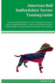 American Bull Staffordshire Terrier Training Guide American Bull Staffordshire Terrier Training Book Features: American Bull Staffordshire Terrier Housetraining, Obedience Training, Agility Training, 