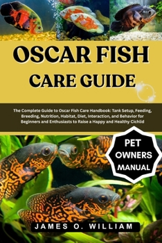 Paperback Oscar Fish Care Guide: The Complete Guide to Oscar Fish Care Handbook: Tank Setup, Feeding, Breeding, Nutrition, Habitat, Diet, Interaction, and Behav Book
