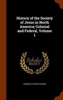 Hardcover History of the Society of Jesus in North America; Colonial and Federal, Volume 1 Book