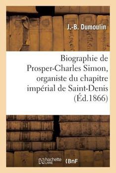 Paperback Biographie de Prosper-Charles Simon, Organiste Du Chapitre Impérial de Saint-Denis [French] Book