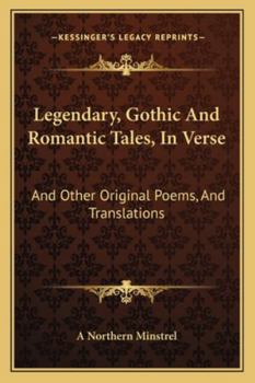 Legendary, Gothic And Romantic Tales, In Verse: And Other Original Poems, And Translations