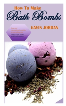 Paperback How to Make Bath Bombs: Easy and comprehensive guides on everything you cares to know about bath bomb making Book