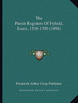 The Parish Registers Of Fyfield, Essex 1538-1700...