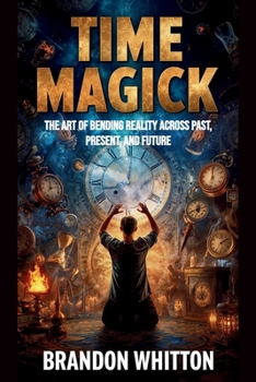 Time Magick: The Art of Bending Reality Across Past, Present, and Future