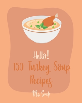 Paperback Hello! 150 Turkey Soup Recipes: Best Turkey Soup Cookbook Ever For Beginners [Ground Turkey Cookbook, Cabbage Soup Recipe, Italian Soup Cookbook, Toma Book