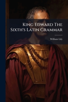 Paperback King Edward The Sixth's Latin Grammar: Latinae Grammaticae Rudimenta... [Latin] Book