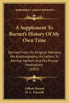 Paperback A Supplement To Burnet's History Of My Own Time: Derived From His Original Memoirs, His Autobiography, His Letters To Admiral Herbert And His Private Book