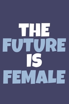 The Future Is Female: Blank Lined Notebook Journal: Gift for Feminist Her Women Girl Power Boss Lady Ladies Bestie 6x9 | 110 Blank  Pages | Plain White Paper | Soft Cover Book