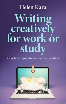 Paperback Writing Creatively for Work or Study: Easy Techniques to Engage Your Readers Book