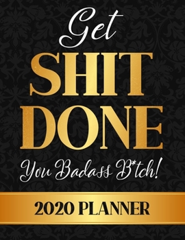 Get Shit Done, You Badass B*tch! 2020 Planner: Funny Women Weekly Monthly 2020 Planner Organizer,Calendar Schedule,Inspirational Quotes Includes Quotes & Holidays