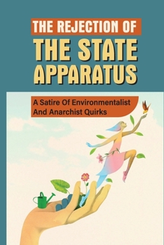 Paperback The Rejection Of The State Apparatus: A Satire Of Environmentalist And Anarchist Quirks: The Nature Of Capitalism Book