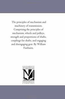 Paperback The Principles of Mechanism and Machinery of Transmission. Comprising the Principles of Mechanism, Wheels and Pulleys, Strength and Proportions of Sha Book
