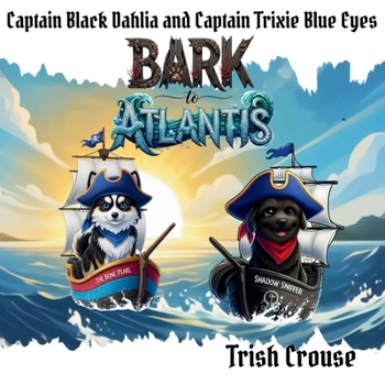 Captain Black Dahlia and Captain Trixie Blue Eyes Bark to Atlantis: Bark to Atlantis (Pirate Pup Treasure Adventures)
