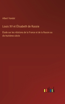 Hardcover Louis XV et Élisabeth de Russie: Étude sur les rélations de la France et de la Russie au dix-huitième siècle [French] Book