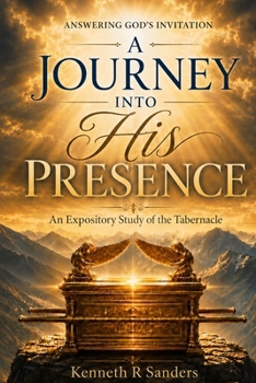 A Journey Into His Presence: An Expository Study of the Tabernacle (Answering God's Invitation)