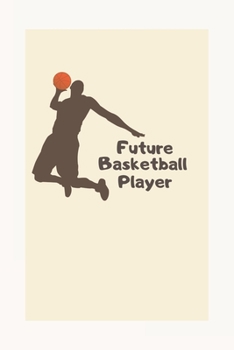 future basketball player: future basketball player notebook - motivational notebook, believe in yourself - perfect gift for basketball lover,a gift for someone you believe in