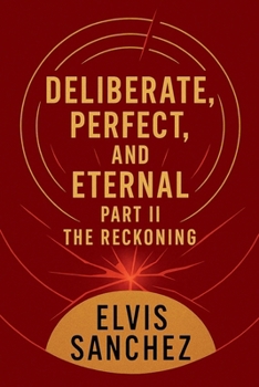 Deliberate, Perfect, and Eternal: Part II the Reckoning