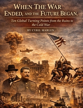 When The War Ended, and the Future Began: Ten Global Turning Points from the Ruins to the Cold War