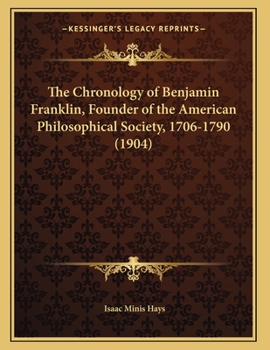 The Chronology Of Benjamin Franklin, Founder Of The American Philosophical Society, 1706-1790 (1904)