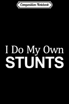 Composition Notebook: I Do My Own Stunts -  Journal/Notebook Blank Lined Ruled 6x9 100 Pages