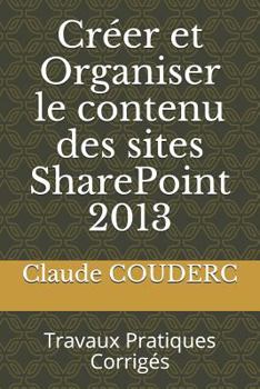 Paperback Cr?er Et Organiser Le Contenu Des Sites Sharepoint 2013: Travaux Pratiques Corrig?s [French] Book