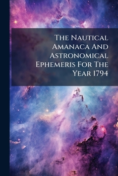 Paperback The Nautical Amanaca And Astronomical Ephemeris For The Year 1794 Book