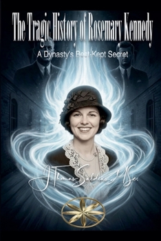 The Tragic History of Rosemary Kennedy: A Dynasty's Best-Kept Secret