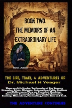 The Life, Times, & Adventures Of Dr. Michael H Yeager: The Memoirs of an EXTRAORDINARY LIFE - Book Two
