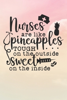 Nurses Are Like Pineapples Tough On The Outside Sweet On The Inside: Nurse Journal / Notebook / Diary - Funny Quote Nurse Gift for School, Work, Birthday, or Christmas