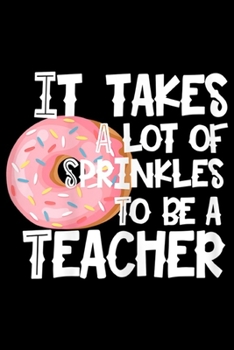 It Takes a lot of Sprinkles to be a Teacher: Womens It Takes a lot of Sprinkles to be a Donut Teacher Journal/Notebook Blank Lined Ruled 6x9 100 Pages