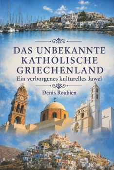 Das unbekannte katholische Griechenland. Ein verborgenes kulturelles Juwel (Reisen in Kultur und Landschaft) (German Edition)