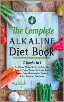 The Complete Alkaline Diet Book: The Ultimate Alkaline Diet book to Detox Your Body and Prevent Diseases like Herpes, Heart Disease, Cancer, ... Kidney Stones, and Other Issues