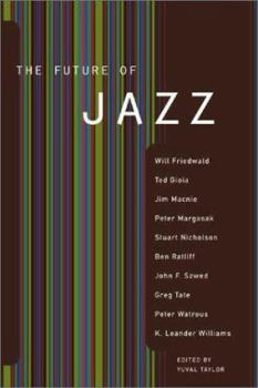 Paperback The Future of Jazz: By Will Friedwald, Ted Gioia, Jim Macnie, Peter Margasak, Stuart Nicholson, Ben Ratliff, John F. Szwed, Greg Tate, Pet Book