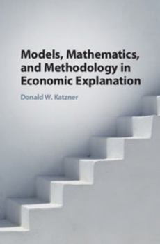 Hardcover Models, Mathematics, and Methodology in Economic Explanation Book