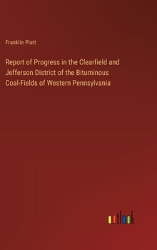 Hardcover Report of Progress in the Clearfield and Jefferson District of the Bituminous Coal-Fields of Western Pennsylvania Book