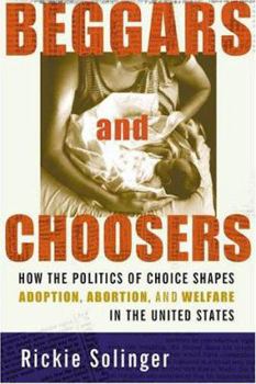 Hardcover Beggars and Choosers: How the Politics of Choice Shapes Adoption, Abortion, and Welfare in the United States Book