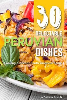 Paperback 30 Delectable Peruvian Dishes: Cooking Authentic South-American Foods Book