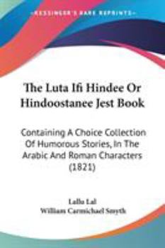 Paperback The Luta Ifi Hindee Or Hindoostanee Jest Book: Containing A Choice Collection Of Humorous Stories, In The Arabic And Roman Characters (1821) Book