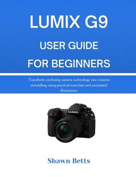 Paperback Lumix G9 User Guide for Beginners: Transform confusing camera technology into creative storytelling using practical exercises and annotated illustrati Book