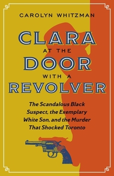 Paperback Clara at the Door with a Revolver: The Scandalous Black Suspect, the Exemplary White Son, and the Murder That Shocked Toronto Book