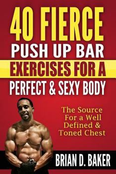 Paperback 40 Fierce Push Up Bar Exercises for a Perfect & Sexy Body: The Source For a Well Defined & Toned Chest Book